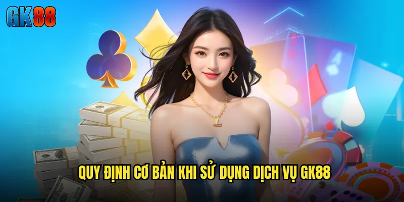 Quy Định Cơ Bản Khi Sử Dụng Dịch Vụ GK88