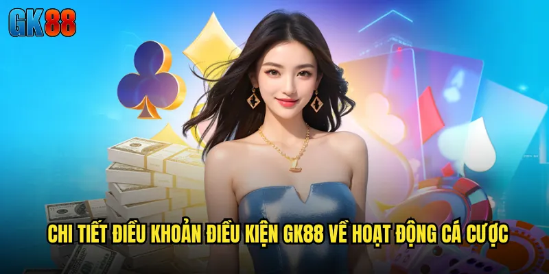 Chi Tiết Điều Khoản Điều Kiện GK88 Về Hoạt Động Cá Cược