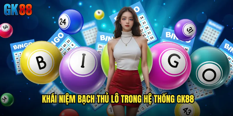 Khái Niệm Bạch Thủ Lô Trong Hệ Thống GK88