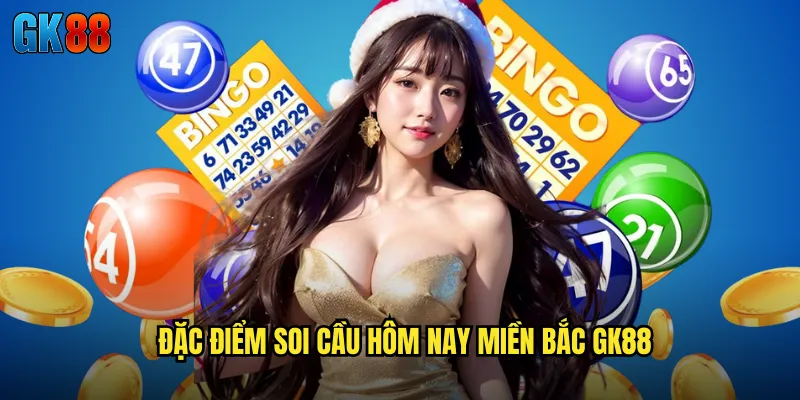 Đặc Điểm Soi Cầu Hôm Nay Miền Bắc GK88