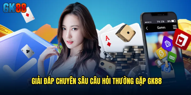 Giải Đáp Chuyên Sâu Câu Hỏi Thường Gặp GK88