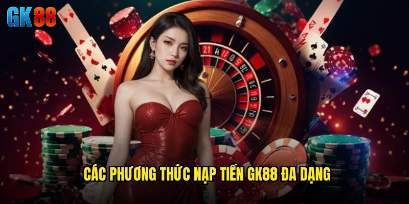 Các Phương Thức Nạp Tiền GK88 Đa Dạng