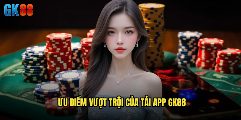 Ưu Điểm Vượt Trội Của Tải App GK88
