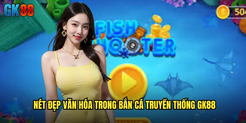 Nét Đẹp Văn Hóa Trong Bắn Cá Truyền Thống GK88