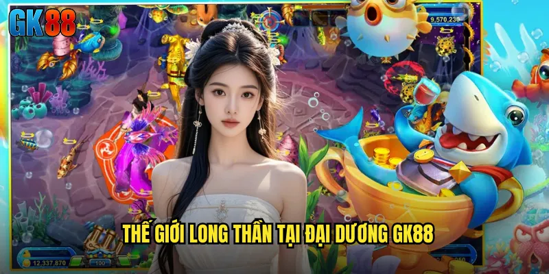 Thế Giới Long Thần Tại Đại Dương GK88