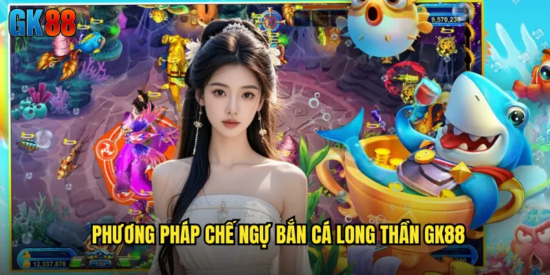Phương Pháp Chế Ngự Bắn Cá Long Thần GK88