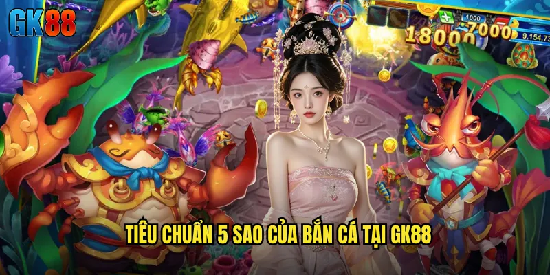 Tiêu Chuẩn 5 Sao Của Bắn Cá Tại GK88