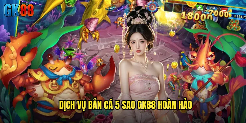 Dịch Vụ Bắn Cá 5 Sao GK88 Hoàn Hảo